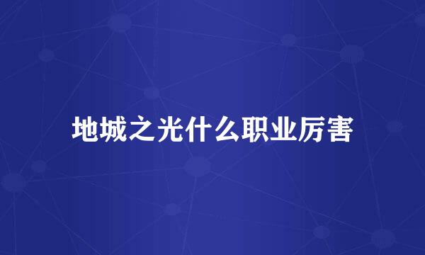 地城之光什么职业厉害
