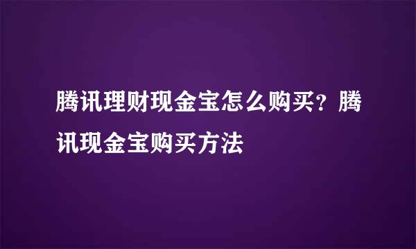 腾讯理财现金宝怎么购买？腾讯现金宝购买方法