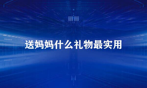 送妈妈什么礼物最实用