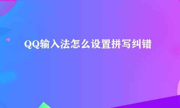 QQ输入法怎么设置拼写纠错
