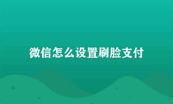 微信怎么设置刷脸支付