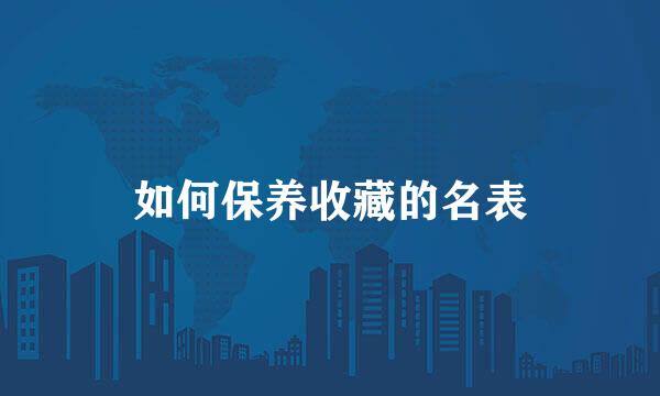 如何保养收藏的名表