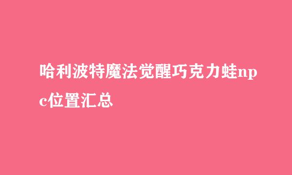 哈利波特魔法觉醒巧克力蛙npc位置汇总