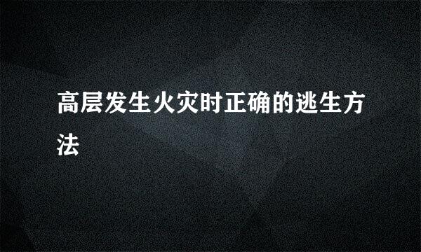 高层发生火灾时正确的逃生方法