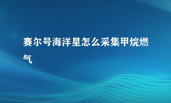 赛尔号海洋星怎么采集甲烷燃气