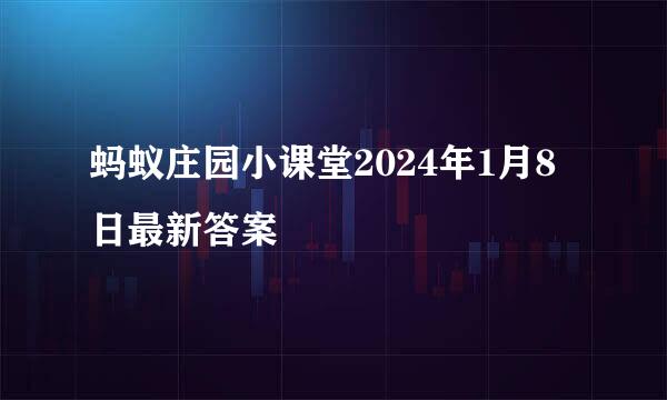 蚂蚁庄园小课堂2024年1月8日最新答案