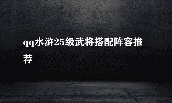 qq水浒25级武将搭配阵容推荐