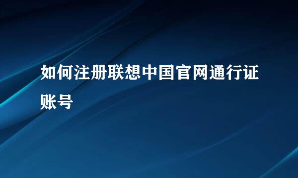 如何注册联想中国官网通行证账号