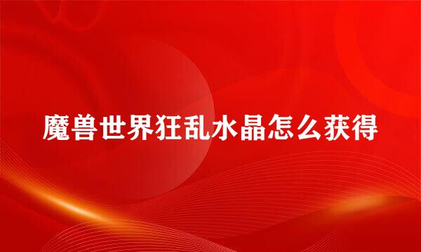 魔兽世界狂乱水晶怎么获得
