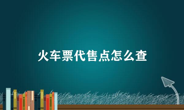 火车票代售点怎么查