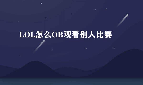 LOL怎么OB观看别人比赛