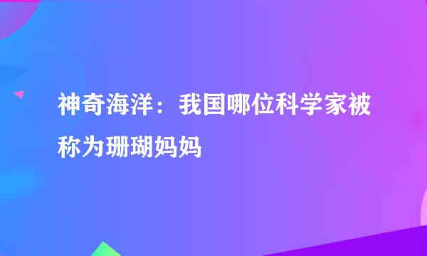 神奇海洋：我国哪位科学家被称为珊瑚妈妈