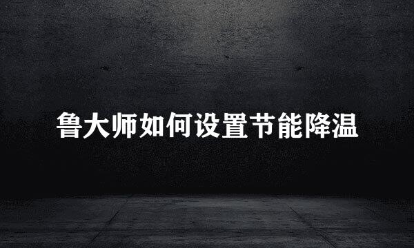 鲁大师如何设置节能降温