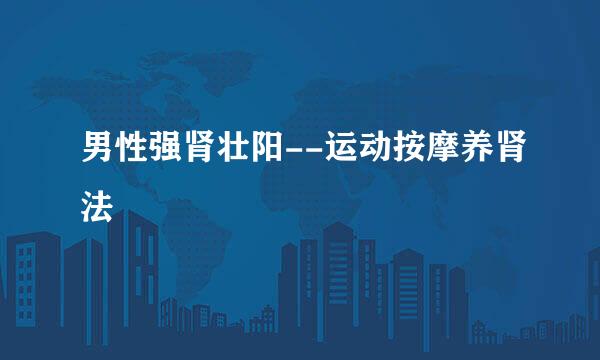 男性强肾壮阳--运动按摩养肾法