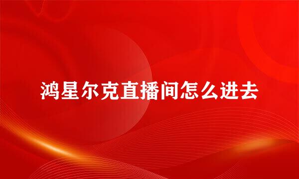 鸿星尔克直播间怎么进去