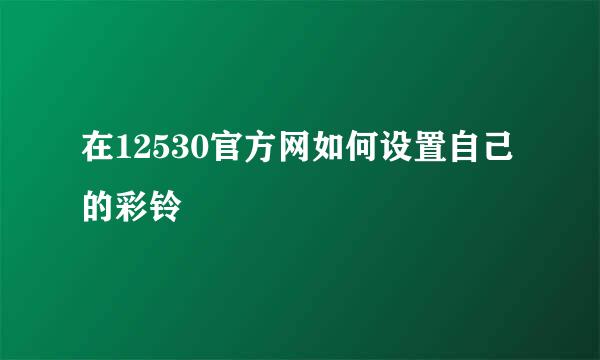 在12530官方网如何设置自己的彩铃