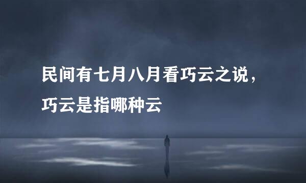 民间有七月八月看巧云之说，巧云是指哪种云