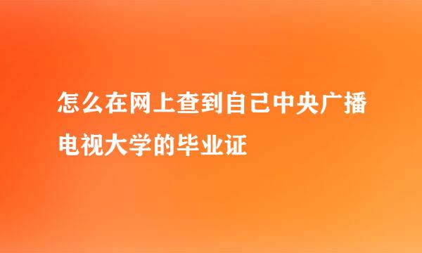 怎么在网上查到自己中央广播电视大学的毕业证