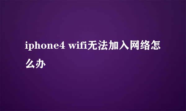 iphone4 wifi无法加入网络怎么办