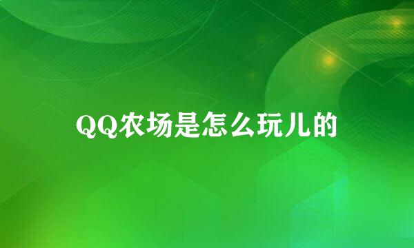 QQ农场是怎么玩儿的