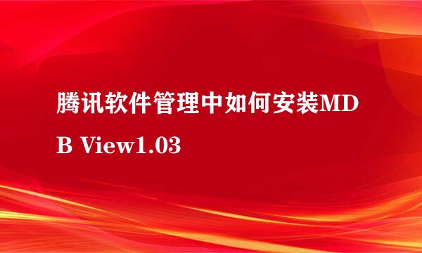 腾讯软件管理中如何安装MDB View1.03 