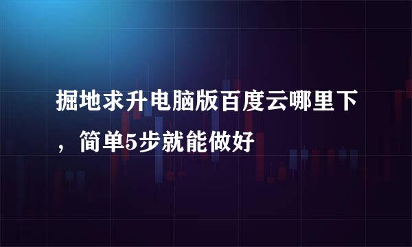 掘地求升电脑版百度云哪里下，简单5步就能做好