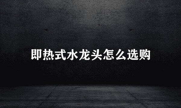 即热式水龙头怎么选购