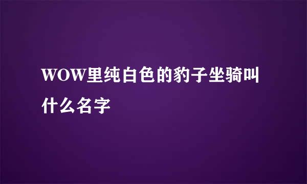 WOW里纯白色的豹子坐骑叫什么名字