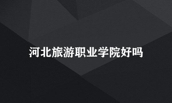 河北旅游职业学院好吗