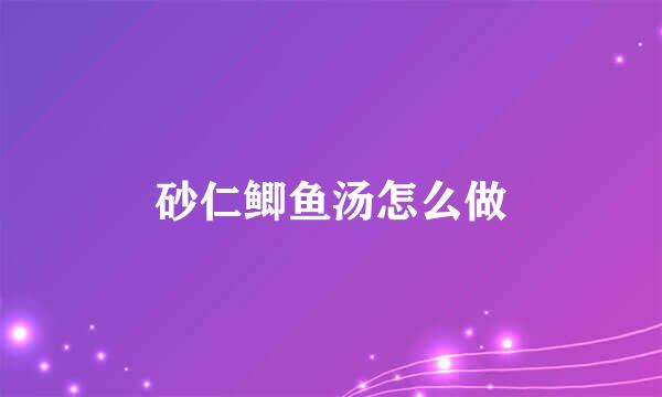 砂仁鲫鱼汤怎么做