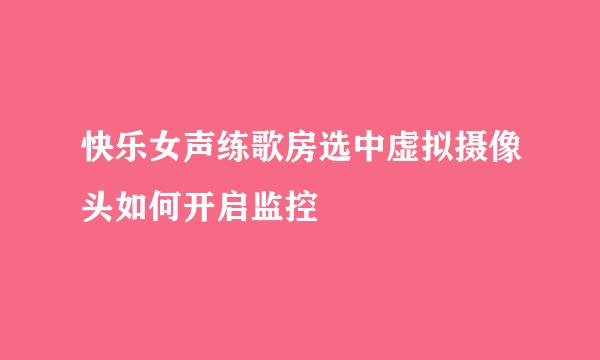 快乐女声练歌房选中虚拟摄像头如何开启监控