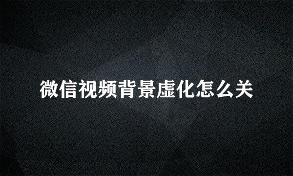 微信视频背景虚化怎么关