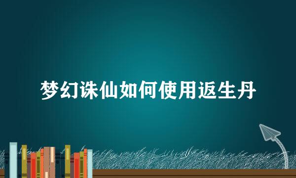 梦幻诛仙如何使用返生丹