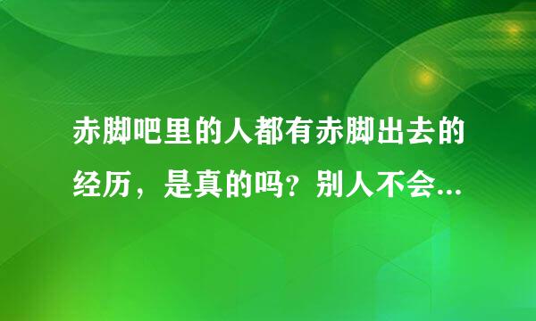 赤脚吧里的人都有赤脚出去的经历,是真的吗?别人不会认为奇怪吗?我能否也赤脚出去