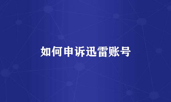 如何申诉迅雷账号