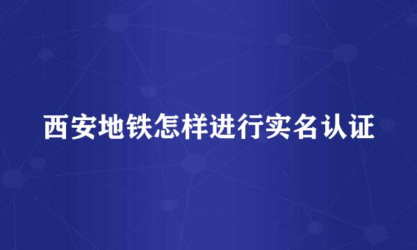 西安地铁怎样进行实名认证