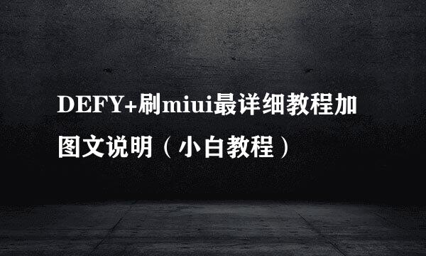 DEFY+刷miui最详细教程加图文说明(小白教程)