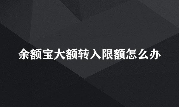 余额宝大额转入限额怎么办