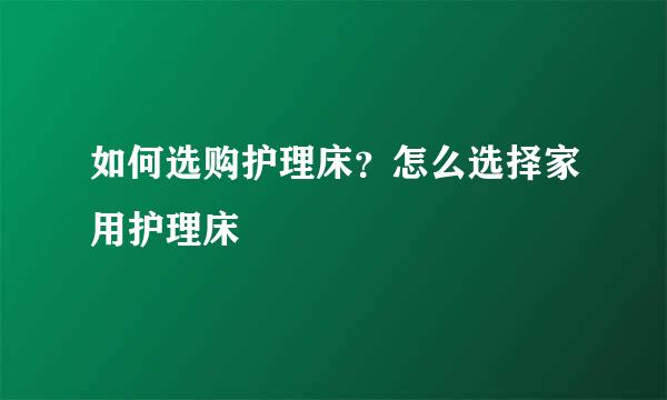 如何选购护理床？怎么选择家用护理床