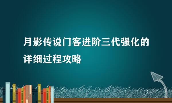 月影传说门客进阶三代强化的详细过程攻略