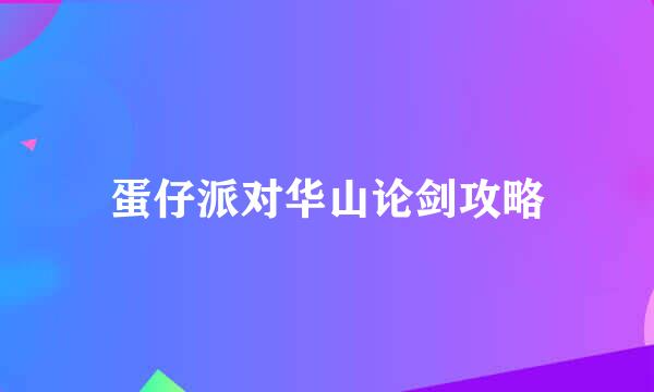 蛋仔派对华山论剑攻略