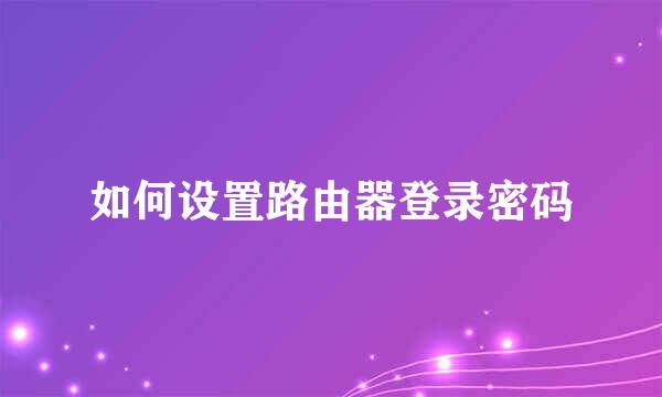 如何设置路由器登录密码