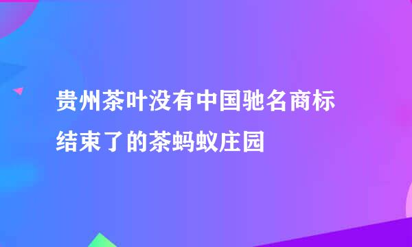 贵州茶叶没有中国驰名商标 结束了的茶蚂蚁庄园