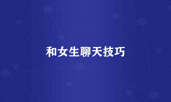 和女生聊天技巧