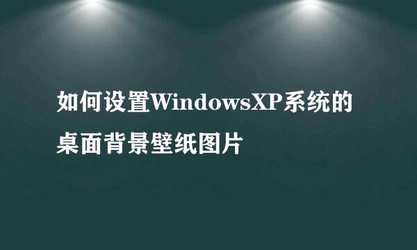 如何设置WindowsXP系统的桌面背景壁纸图片