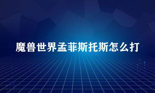 魔兽世界孟菲斯托斯怎么打