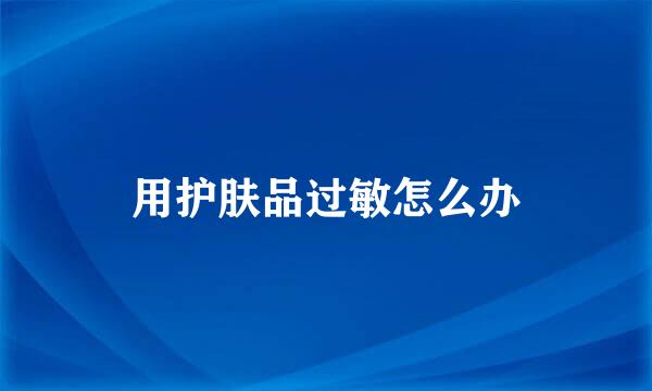 用护肤品过敏怎么办