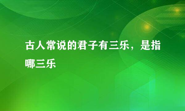 古人常说的君子有三乐，是指哪三乐