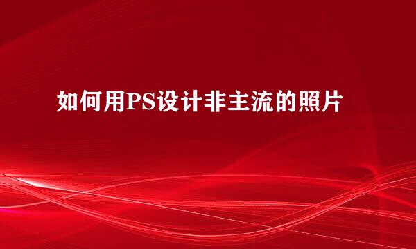 如何用PS设计非主流的照片