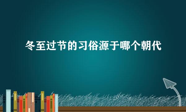 冬至过节的习俗源于哪个朝代